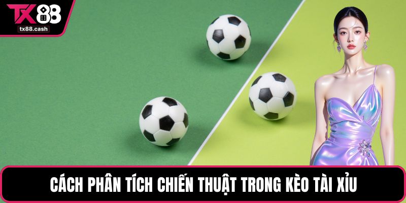 Cách phân tích chiến thuật trong kèo tài xỉu
