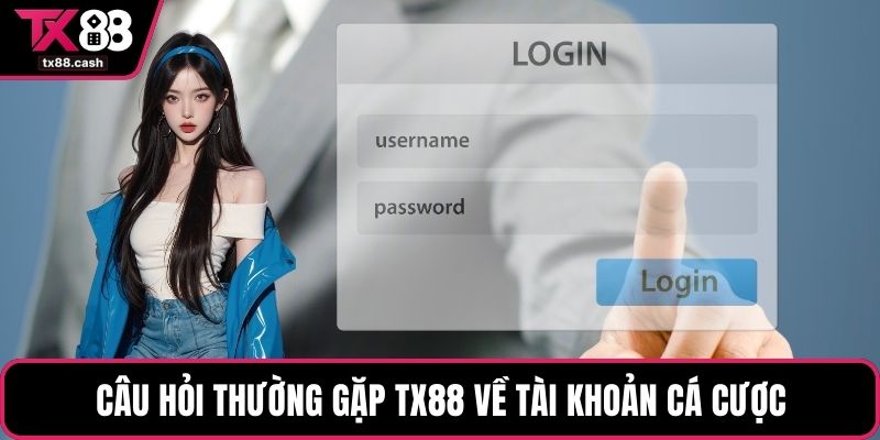Câu hỏi thường gặp TX88 về tài khoản cá cược